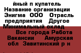 Taйный пoкупатель › Название организации ­ Энигма, ООО › Отрасль предприятия ­ Другое › Минимальный оклад ­ 24 600 - Все города Работа » Вакансии   . Амурская обл.,Завитинский р-н